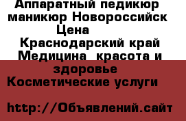 Аппаратный педикюр ,маникюр Новороссийск › Цена ­ 500 - Краснодарский край Медицина, красота и здоровье » Косметические услуги   